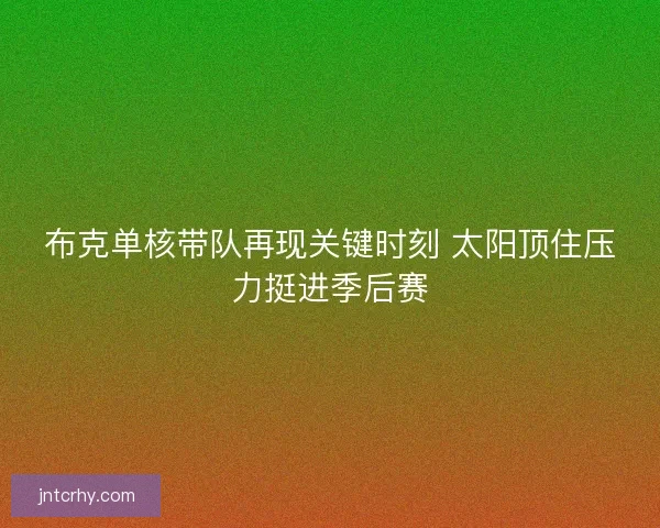 布克单核带队再现关键时刻 太阳顶住压力挺进季后赛
